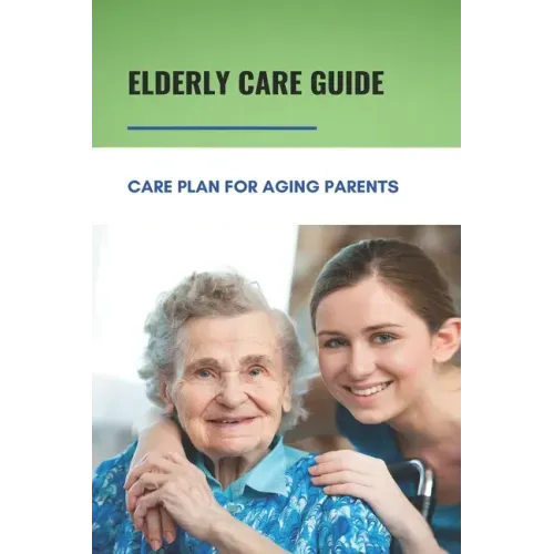 Elderly Care Guide: Care Plan For Aging Parents: Book About Caregiver