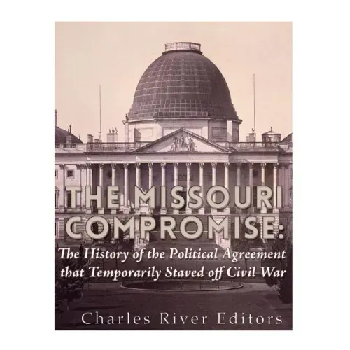 The Missouri Compromise: The History of the Political Agreement that Temporarily Staved Off Civil War