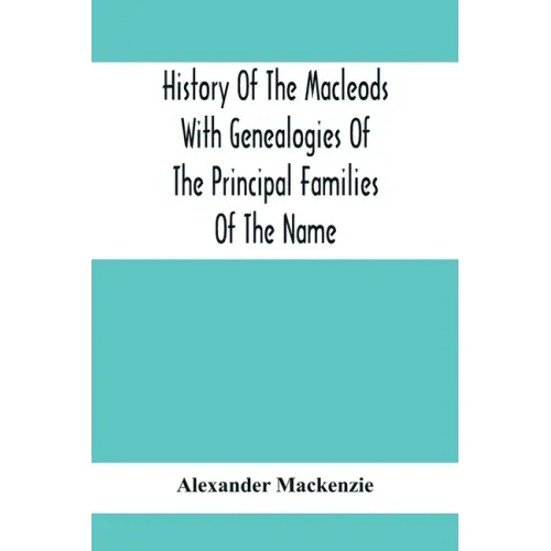 History Of The Macleods With Genealogies Of The Principal Families Of The Name