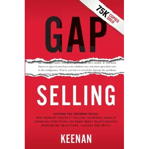 Gap Selling: Getting the Customer to Yes: How Problem-Centric Selling Increases Sales by Changing Everything You Know About Relationships, Overcoming
