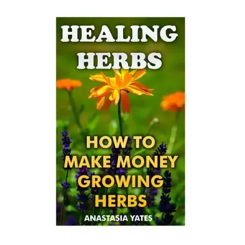 Healing Herbs: How To Make Money Growing Herbs