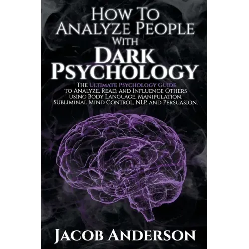 How to Analyze People with Dark Psychology: The Ultimate Guide to Read, and Influence Others using Body Language, Manipulation, Subliminal Mind Contro