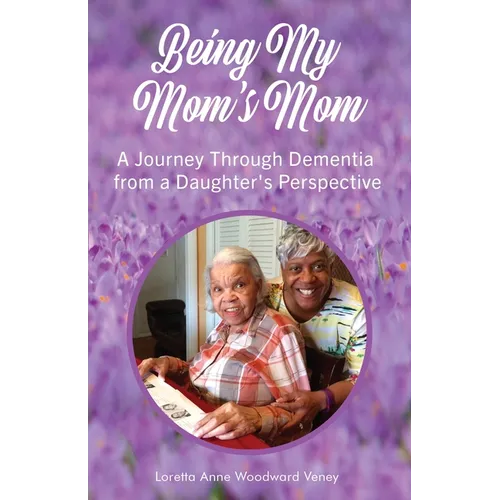 Being My Mom's Mom: A journey through dementia from a daughter's perspective
