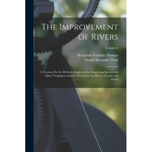 The Improvement of Rivers: A Treatise On the Methods Employed for Improving Streams for Open Navigation, and for Navigation by Means of Locks and
