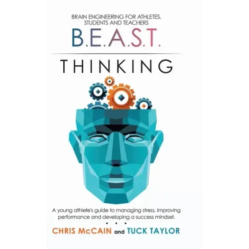 B.E.A.S.T. Thinking Brain Engineering for Athletes, Students and Teachers: A Young Athlete's Guide to Managing Stress, Improving Performance and Devel