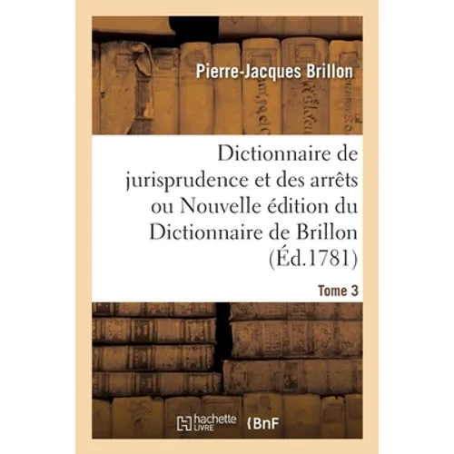 Dictionnaire de jurisprudence et des arrêts ou Nouvelle édition du Dictionnaire de Brillon. Tome 3