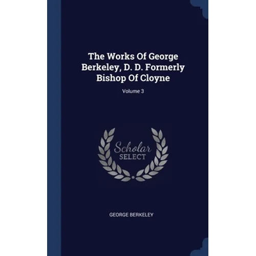 The Works Of George Berkeley, D. D. Formerly Bishop Of Cloyne; Volume 3
