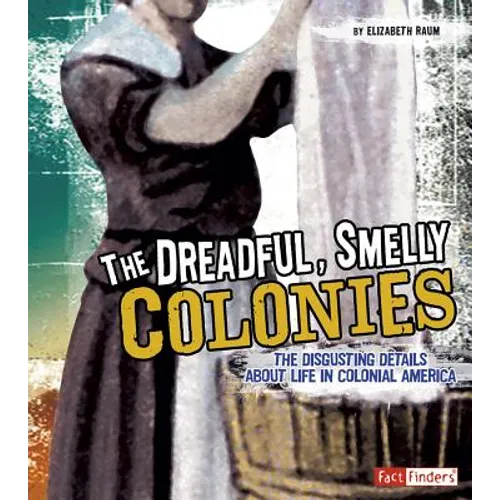 The Dreadful, Smelly Colonies: The Disgusting Details about Life in Colonial America