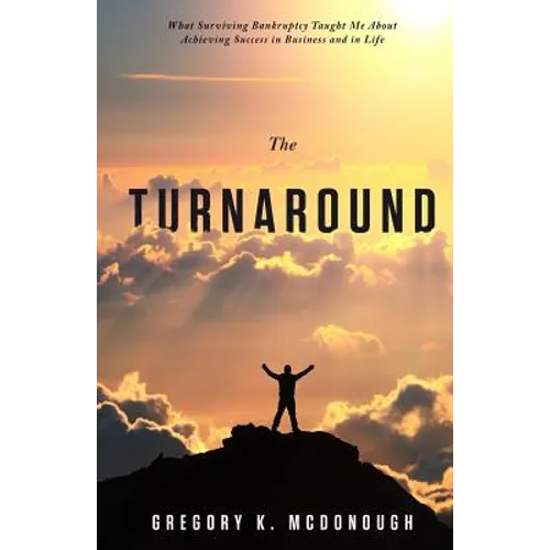 The Turnaround: What Surviving Bankruptcy Taught Me About Achieving Success in Business and in Life
