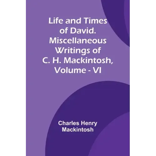 Life and Times of David. Miscellaneous Writings of C. H. Mackintosh, vol. VI
