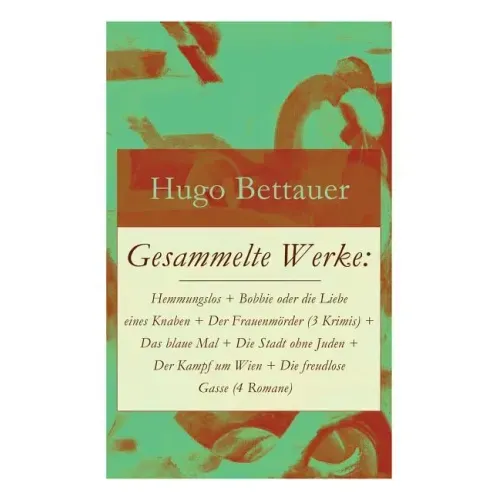 Gesammelte Werke: Hemmungslos + Bobbie oder die Liebe eines Knaben + Der Frauenmörder (3 Krimis) + Das blaue Mal + Die Stadt ohne Juden