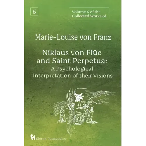 Volume 6 of the Collected Works of Marie-Louise von Franz: Niklaus Von Flüe And Saint Perpetua: A Psychological Interpretation of Their Visions