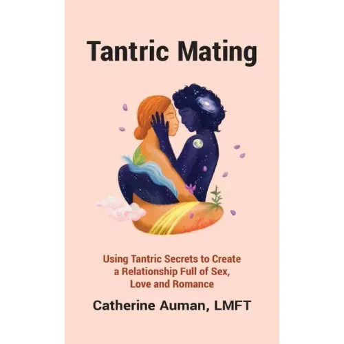 Tantric Mating: Using Tantric Secrets to Create a Relationship Full of Sex, Love and Romance