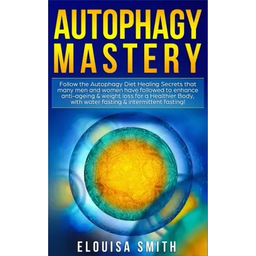 Autophagy Mastery: Follow the Autophagy Diet Healing Secrets that many men and women have followed to enhance anti-ageing & weight loss f