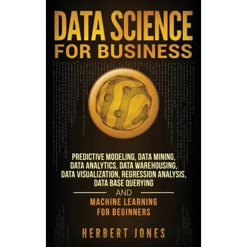 Data Science for Business: Predictive Modeling, Data Mining, Data Analytics, Data Warehousing, Data Visualization, Regression Analysis, Database