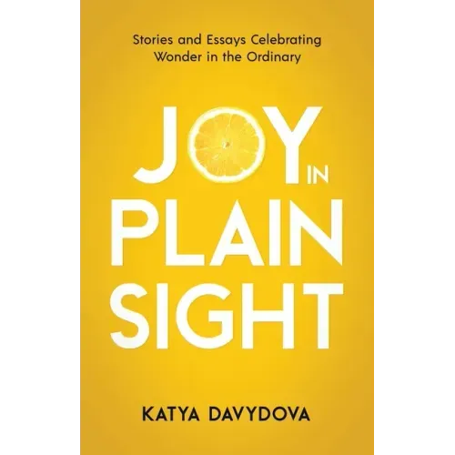 Joy in Plain Sight: Stories and Essays Celebrating Wonder in the Ordinary