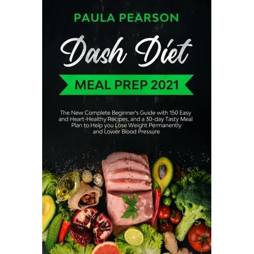 Dash diet meal prep 2021: The New Complete Beginner's Guide with 150 Easy and Heart-Healthy Recipes, and a 30-day Tasty Meal Plan to Help you Lo