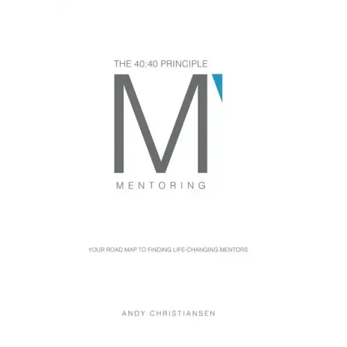 The 40: 40 Principle: Your Road Map to Finding Life-Changing Mentors