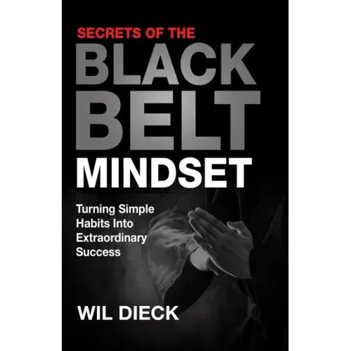 Secrets of the Black Belt Mindset: Turning Simple Habits Into Extraordinary Success