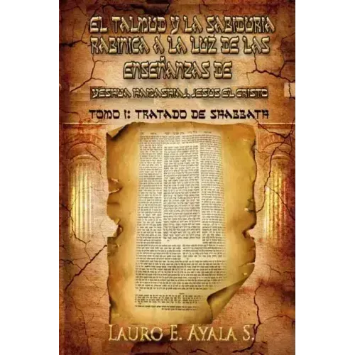 El Talmud y la Sabiduría Rabínica a la Luz de las Enseñanzas de Yeshúa Hamashiaj, Jesús el Cristo: Tomo I: Tratado de Shabbath