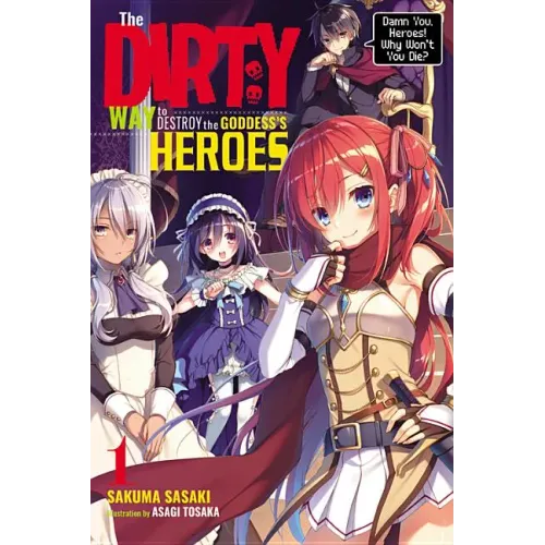The Dirty Way to Destroy the Goddess's Heroes, Vol. 1 (Light Novel): Damn You, Heroes! Why Won't You Die? Volume 1