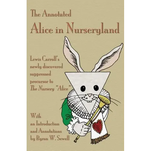 The Annotated Alice in Nurseryland: Lewis Carroll's newly discovered suppressed precursor to The Nursery "Alice"