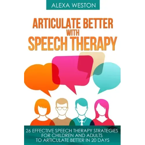 Articulate Better with Speech Therapy: 26 Effective Speech Therapy Strategies for Children and Adults to Articulate Better in 20 days