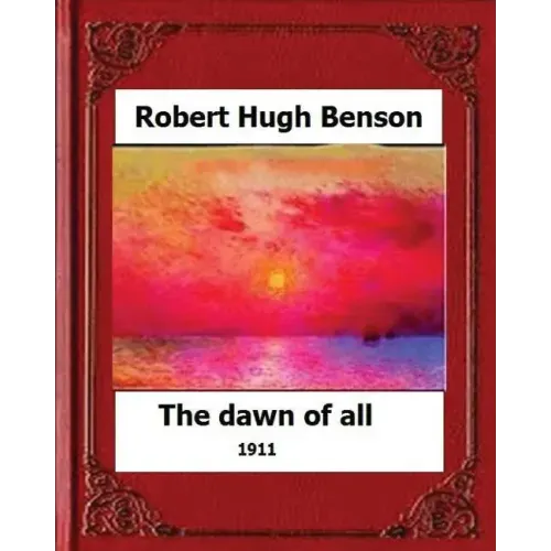 The Dawn of All (1911), by: Robert Hugh Benson