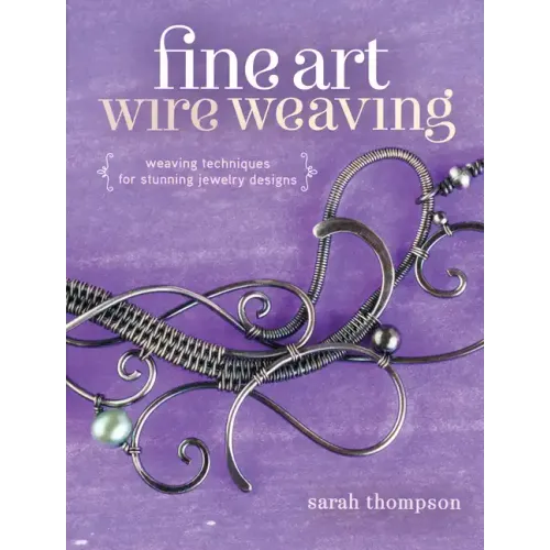 Fine Art Wire Weaving: Weaving Techniques for Stunning Jewelry Designs