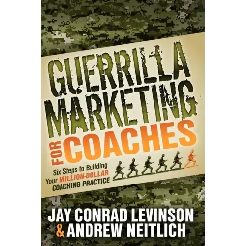 Guerrilla Marketing for Coaches: Six Steps to Building Your Million-Dollar Coaching Practice