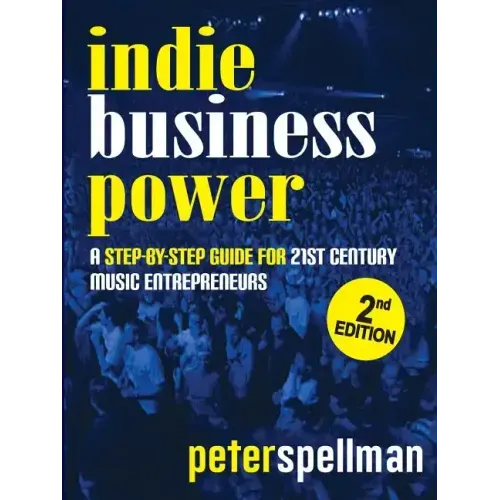 Indie Business Power: A Step-By-Step Guide for 21st Century Music Entrepreneurs