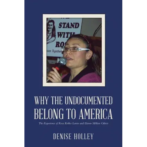 Why the Undocumented Belong to America: The Experience of Rosa Robles Loreto and Eleven Million Others