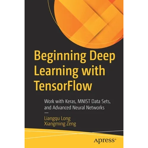 Beginning Deep Learning with Tensorflow: Work with Keras, Mnist Data Sets, and Advanced Neural Networks