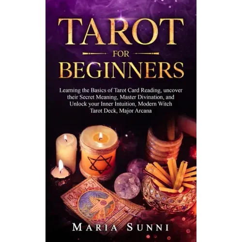 Tarot for Beginners: Learning the Basics of Tarot Card Reading, uncover their Secret Meaning, Master Divination, and Unlock your Inner Intu