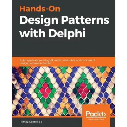 Hands-On Design Patterns with Delphi: Build applications using idiomatic, extensible, and concurrent design patterns in Delphi
