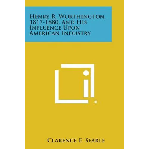 Henry R. Worthington, 1817-1880, and His Influence Upon American Industry