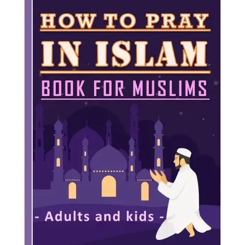How to Pray in Islam Book For Muslims Adults and Kids: Islamic Complete Prayer Salah ADDOUHUR book for adults and Kids, Women and men, girls and boys: