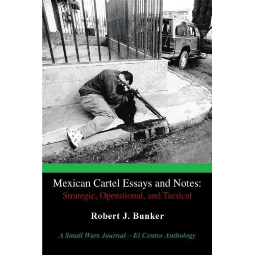 Mexican Cartel Essays and Notes: Strategic, Operational, and Tactical: A Small Wars Journal-El Centro Anthology