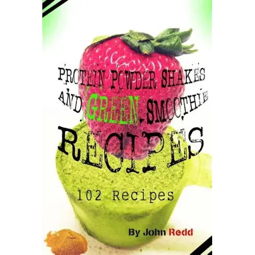 Protein Powder Shakes and Green Smoothie Recipes: 102 Recipes