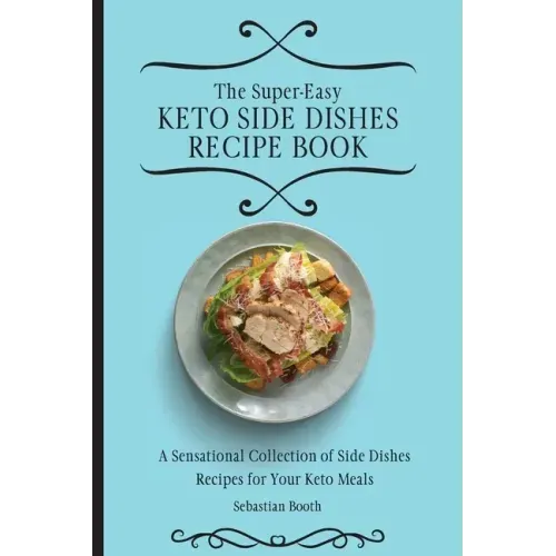 The Super-Easy Keto Side Dishes Recipe Book: A Sensational Collection of Side Dishes Recipes for Your Keto Meals