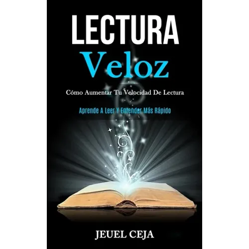 Lectura Veloz: Cómo aumentar tu velocidad de lectura (Aprende a leer y entender más rápido)