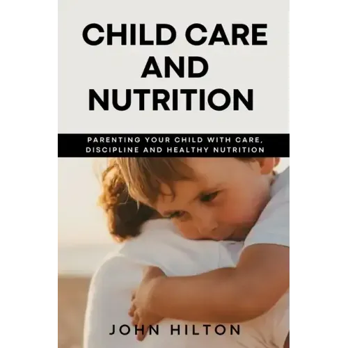 Child care and nutrition: Parenting your child with care, discipline and healthy nutrition