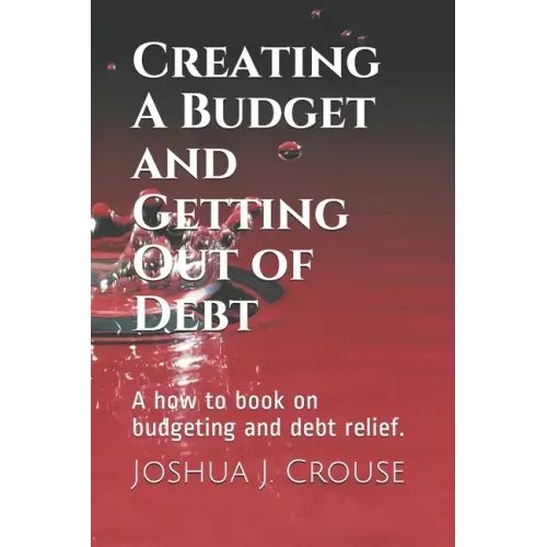 Creating A Budget and Getting Out of Debt: A how to book on budgeting and debt relief.