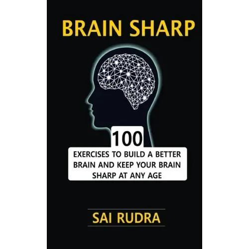 Brain Sharp: 100 Exercises To Build A Better Brain And Keep Your Brain Sharp At Any Age