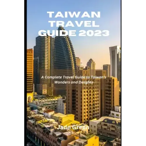 Taiwan Travel Guide 2023: A Complete Travel Guide to Taiwan's Wonders and Delights