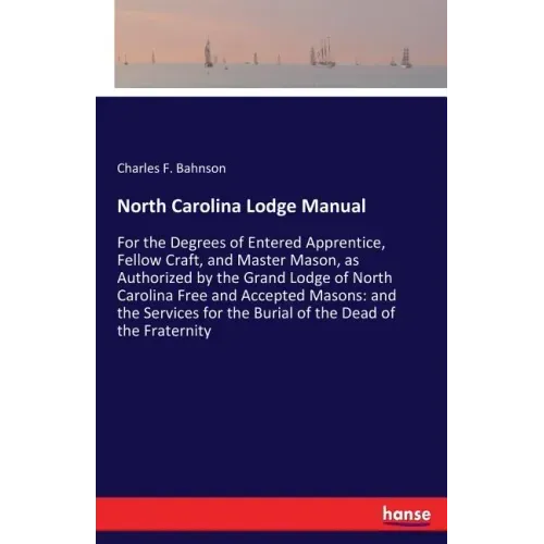 North Carolina Lodge Manual: For the Degrees of Entered Apprentice, Fellow Craft, and Master Mason, as Authorized by the Grand Lodge of North Carolina