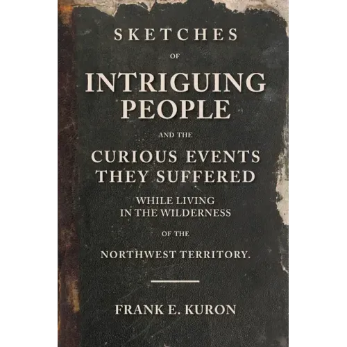 Sketches of Intriguing People: and the Curious Events They Suffered While Living in the Wilderness of the Northwest Territory.