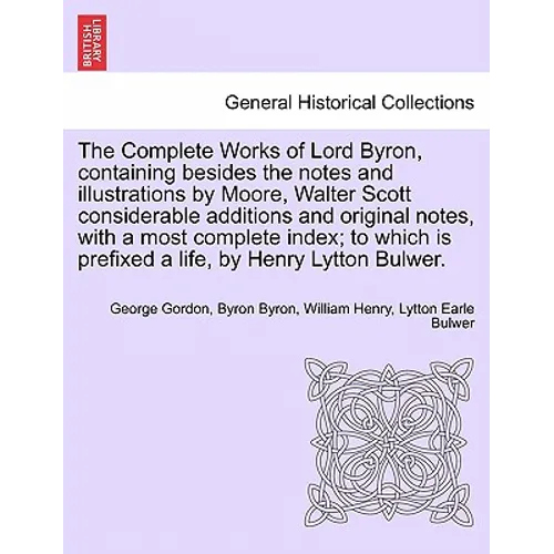 The Complete Works of Lord Byron, containing besides the notes and illustrations by Moore, Walter Scott considerable additions and original notes, wit