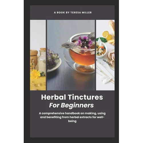 Herbal Tinctures for Beginners: A comprehensive handbook on making, using and benefiting from herbal extracts for well-being