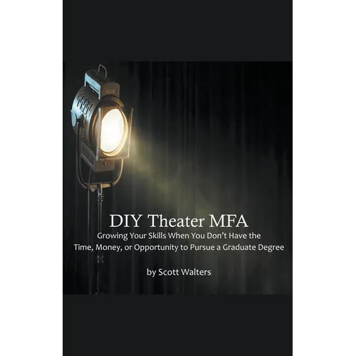 DIY Theater MFA: Growing Your Skills When You Don't Have the Time, Money, or Opportunity to Pursue a Graduate Degree